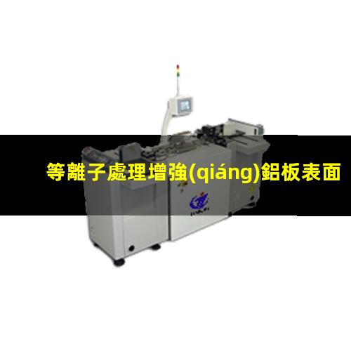 等離子處理增強(qiáng)鋁板表面附著力潤濕性