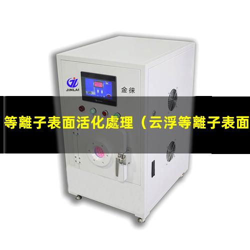 等離子表面活化處理（云浮等離子表面活化處理機(jī)）