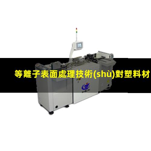 等離子表面處理技術(shù)對塑料材料的處理