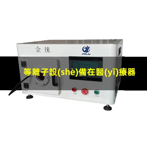 等離子設(shè)備在醫(yī)療器械行業(yè)的應(yīng)用分析