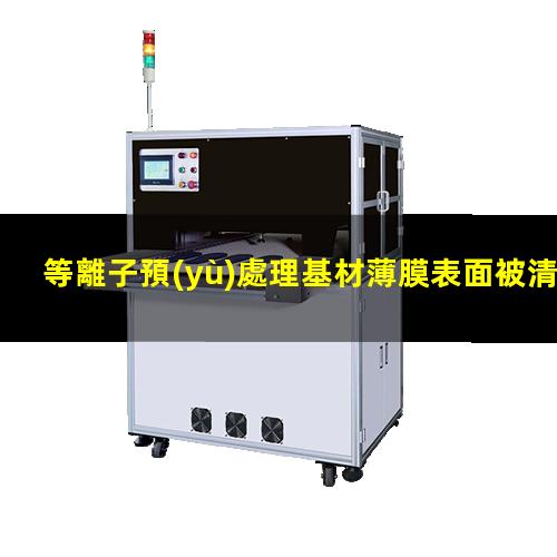 等離子預(yù)處理基材薄膜表面被清潔和活化
