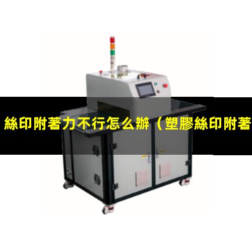 絲印附著力不行怎么辦