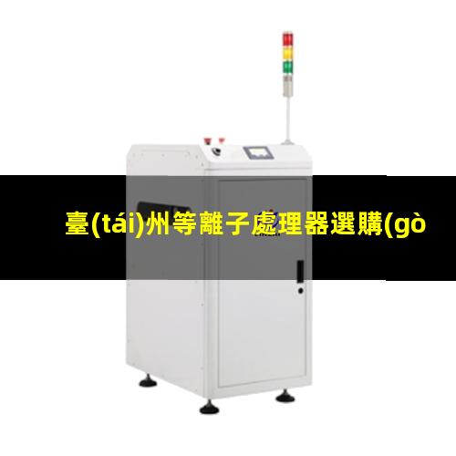 臺(tái)州等離子處理器選購(gòu)