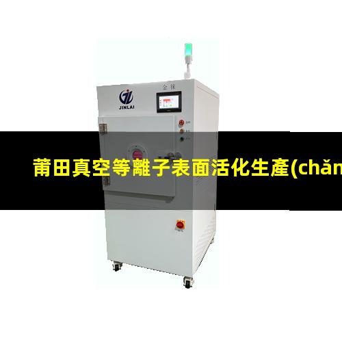 莆田真空等離子表面活化生產(chǎn)廠家