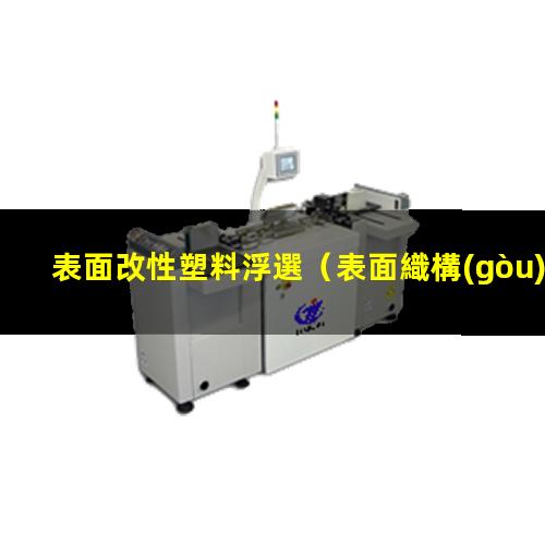 表面改性塑料浮選（表面織構(gòu)技術(shù)是表面改性嗎）
