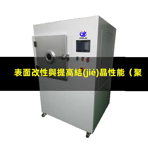 表面改性與提高結(jié)晶性能（聚四氟乙烯表面改性研究）