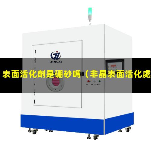 表面活化劑是硼砂嗎（非晶表面活化處理酸洗配方）