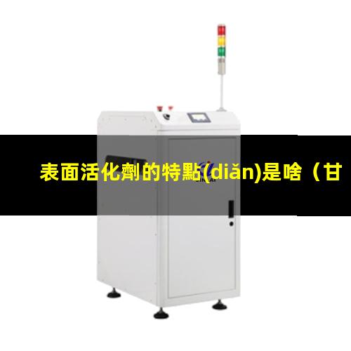 表面活化劑的特點(diǎn)是啥（甘油硬脂酸酯表面活化劑）