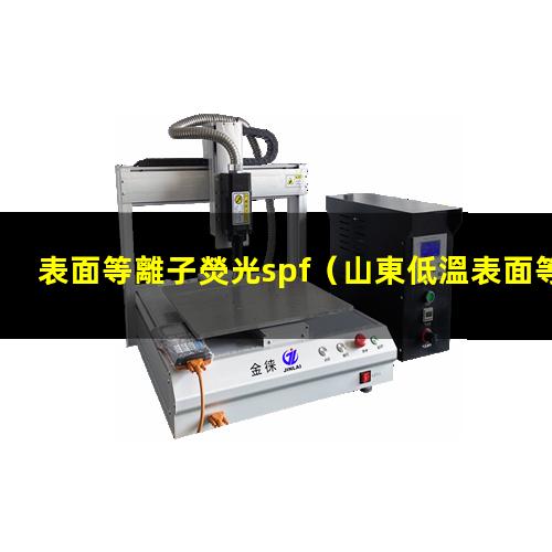 表面等離子熒光spf（山東低溫表面等離子處理機(jī)廠家報(bào)價(jià)多少錢(qián)）