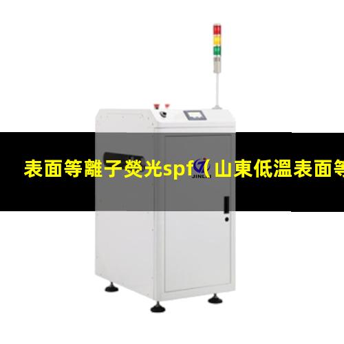 表面等離子熒光spf（山東低溫表面等離子處理機(jī)廠家報價多少錢）