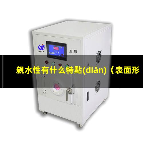 親水性有什么特點(diǎn)（表面形貌對親水性有影響嗎）