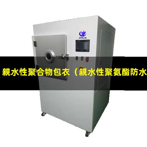 親水性聚合物包衣（親水性聚氨酯防水百科）親水性聚氨酯薄膜