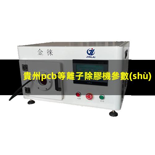 貴州pcb等離子除膠機參數(shù)