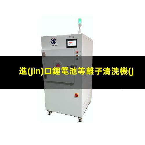 進(jìn)口鋰電池等離子清洗機(jī)