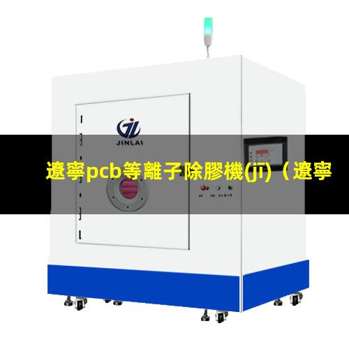 遼寧pcb等離子除膠機(jī)