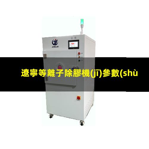 遼寧等離子除膠機(jī)參數(shù)