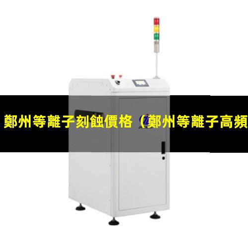 鄭州等離子刻蝕價格