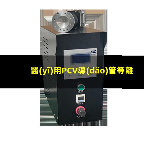醫(yī)用PCV導(dǎo)管等離子體處理改善表面親水性