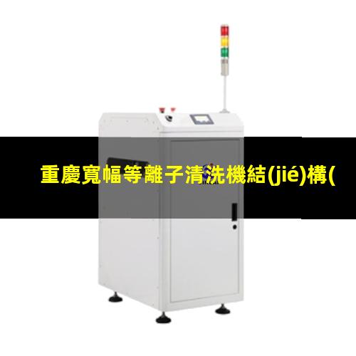 重慶寬幅等離子清洗機結(jié)構(gòu)