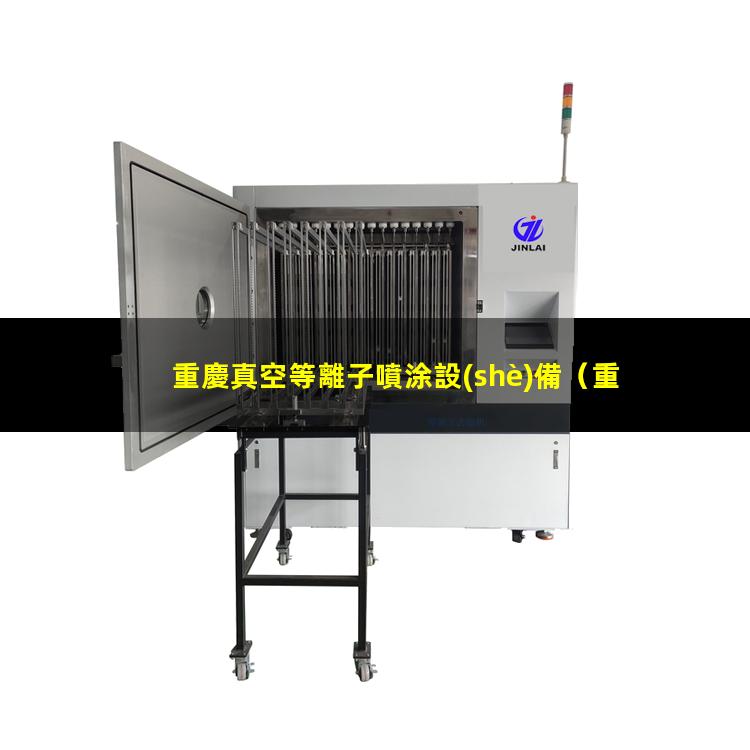 重慶真空等離子噴涂設(shè)備（重慶真空等離子噴涂設(shè)備供貨商）