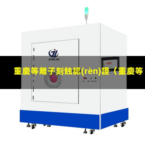 重慶等離子刻蝕認(rèn)證