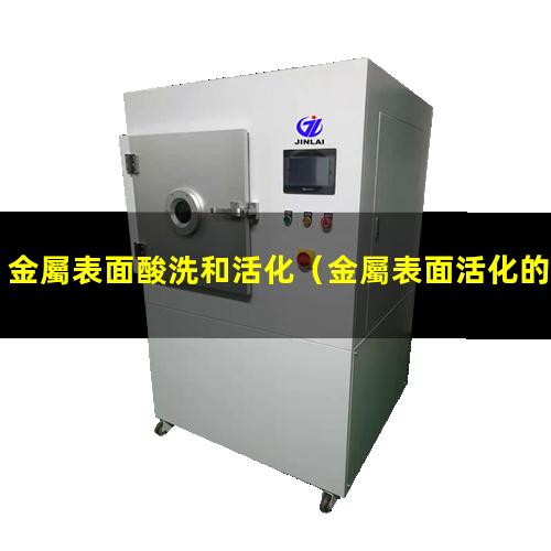 金屬表面酸洗和活化（金屬表面活化的方法有幾種）