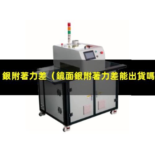 銀附著力差（鏡面銀附著力差能出貨嗎）鏡面銀附著力差