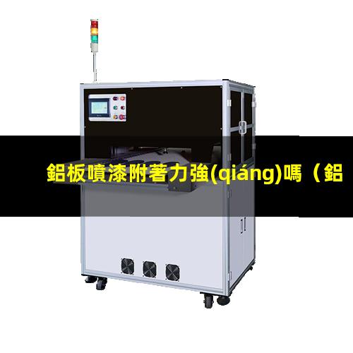 鋁板噴漆附著力強(qiáng)嗎