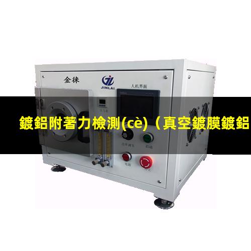 鍍鋁附著力檢測(cè)（真空鍍膜鍍鋁附著力差嗎）sio2上鍍鋁附著力