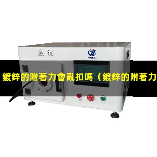 鍍鋅的附著力會亂扣嗎