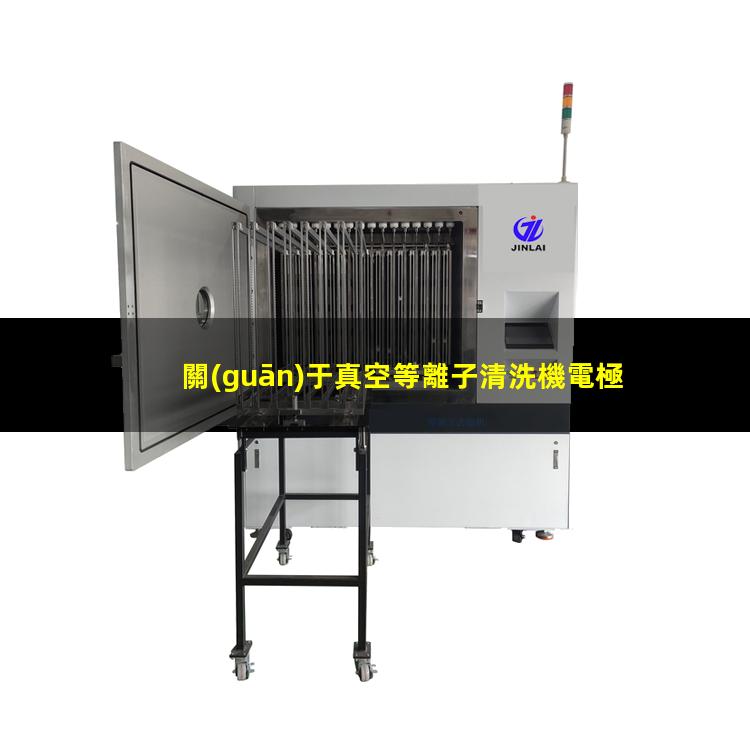 關(guān)于真空等離子清洗機電極的一些說明