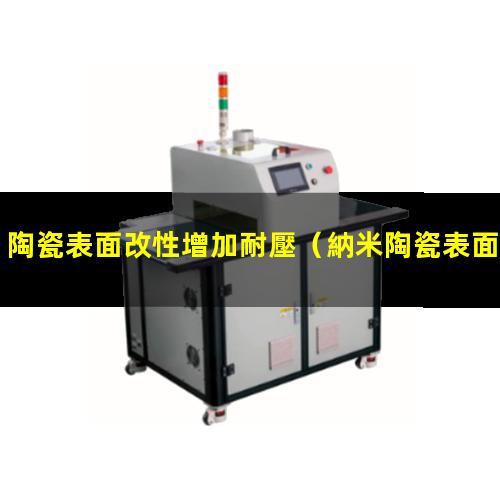 陶瓷表面改性增加耐壓（納米陶瓷表面改性方法）
