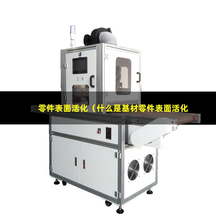 零件表面活化（什么是基材零件表面活化）enp前零件表面活化