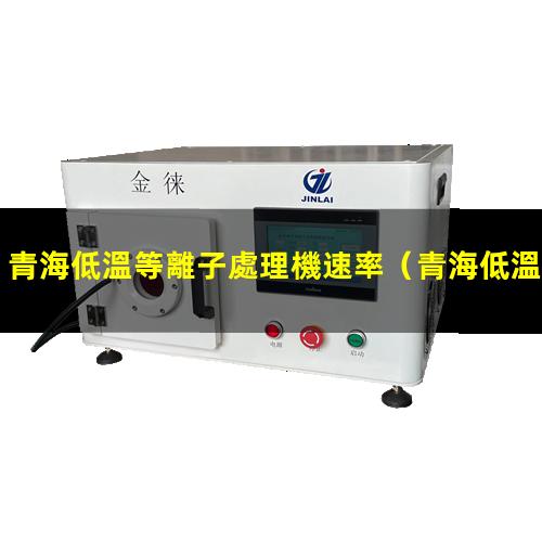 青海低溫等離子處理機速率