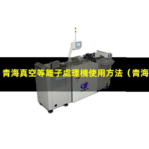 青海真空等離子處理機使用方法