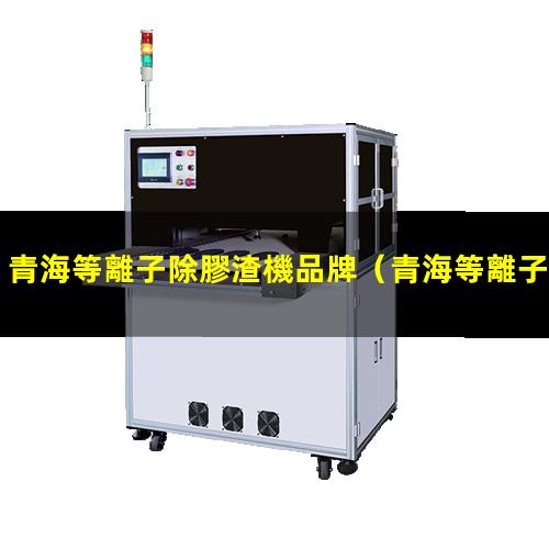 青海等離子除膠渣機品牌