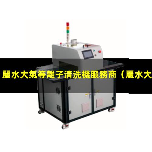 麗水大氣等離子清洗機服務商