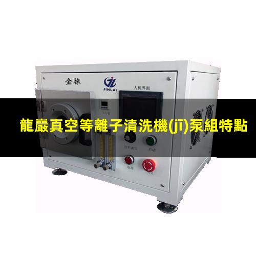龍巖真空等離子清洗機(jī)泵組特點(diǎn)